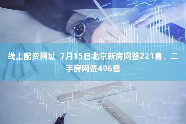 线上配资网址  7月15日北京新房网签221套、二手房网签496套