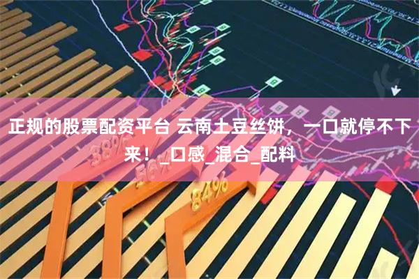 正规的股票配资平台 云南土豆丝饼，一口就停不下来！_口感_混合_配料